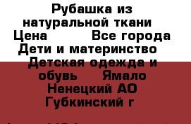 Рубашка из натуральной ткани › Цена ­ 300 - Все города Дети и материнство » Детская одежда и обувь   . Ямало-Ненецкий АО,Губкинский г.